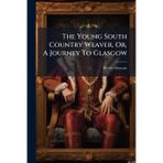 The Young South Country Weaver, Or, A Journey To Glasgow