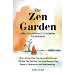 The Zen Garden: A Practical Approach to Buddhism For Beginners. 50 Zen Stories That Transformed My Life and Will Help You Cultivate Your Inner Garden, Find Peace in Uncertainty, and Rediscover Joy