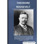 Theodore Roosevelt: The Rise of Theodore Roosevelt: Overcoming Illness to Become America’s Energetic Leader and Progressive Reformer, Shaping the Future of American Governance