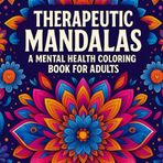 Therapeutic Mandalas A Mental Health Coloring Book For Adults: 50 Mandala-Inspired Designs with Positive Affirmations to Calm the Mind, Ease Anxiety, and Encourage Inner Peace