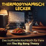 Thermodynamisch lecker: Das inoffizielle Kochbuch für Fans von The Big Bang Theory. 40 Rezepte für jedes Kochlevel: schnell, lecker, einfach