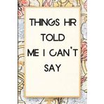 Things HR Told Me I Can't Say: Funny Saying Notebook for Women, School, Teacher, Office , Coworker, Boss, Secret Santa, Parents (110 lined pages)