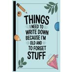Things I Need To Write Down Because I'm Old And I Forget Stuff: A Funny Saying Retirement Gag Gift for Men Dad .Lined Notebook for Seniors, Boomers, and Forgetful Legends