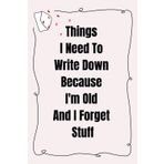 Things I Need To Write Down Because I'm Old And I Forget Stuff: Funny Lined Notebook for Men, People, Seniors - Secret Santa Gifts for Women