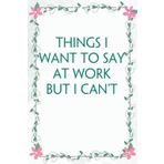 Things I Want To Say At Work But I Can't: Funny Saying Notebook for Women, School, Teacher, Office , Coworker, Boss, Secret Santa, Parents (110 lined pages)