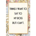 Things I want to Say to My Boss but I Can't: Funny Saying Notebook for Women, School, Teacher, Office , Coworker, Boss, Secret Santa, Parents (110 lined pages)