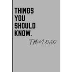 THINGS YOU SHOULD KNOW. FROM DAD: A Journal of Real Advice, Hard Truths, and the Things I Wish I’d Known Sooner for Sons/Daughters
