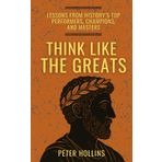 Think Like the Greats: Lessons from History’s Top Performers, Champions, and Masters (Mental Models for Better Living, Band 9)