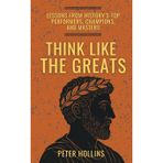 Think Like the Greats: Lessons from History's Top Performers, Champions, and Masters (Mental Models for Better Living)