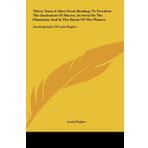 Thirty Years a Slave from Bondage to Freedom the Institution of Slavery as Seen on the Plantation and in the Home of the Planter: Autobiography of Louis Hughes