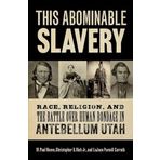 This Abominable Slavery: Race, Religion, and the Battle Over Human Bondage in Antebellum Utah