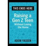 This Ends Here: Raising a Gen Z Teen Without Losing the Home