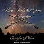 Those Turbulent Sons of Freedom: Ethan Allen's Green Mountain Boys and the American