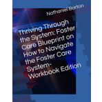 Thriving Through the System: Foster Care Blueprint on How to Navigate the Foster Care System- Workbook Edition