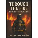 Through the Fire: Devotions for Firefighters: Faith, Brotherhood, and Courage When the Heat Is On Devotionals for Firefighters and First Responders