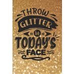 Throw Glitter in Today's Face Notebook: Inspirational gifts for Women, Religious. Great Christmas stocking stuffer, Secret Santa or Birthday gift ... book for the woman who knows her mind!