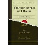 Théâtre Complet de J. Racine: Précédé d'Une Notice (Classic Reprint)