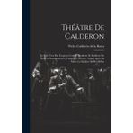 Théâtre De Calderon: Le Pire N'est Pas Toujours Certain. Bonheur Et Malheur Du Nom. a Outrage Secret, Vengeance Secrète. Aimer Après La Mort. Le Gêolier De Sci-Même