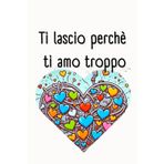 Ti lascio perchè ti amo troppo: quaderno a righe per scrivere appunti scuola ,lavoro ,tempo libero formato piccolo comodo da portare sempre con te