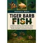 TIGER BARB FISH: A Beginner’s Guide to Tiger Barbs Tank Setup, Feeding, Schooling Behavior, Breeding, Water Quality, Tank Mates, and Disease Prevention