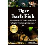 TIGER BARB FISH: Grooming, Health Care, Feeding, Handling, Tank Setup, Maintenance And Everything You Need To Know About Keeping Tiger Barb Fish As Home Pets.