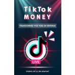 TikTok Money : transformer des vues en revenus: Tout ce qu’il faut savoir pour devenir viral et gagner de l’argent sur TikTok