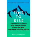 Time to Rise: Turning Challenges into Opportunities for Personal Growth and Success: Proven Techniques to Transform Your Life