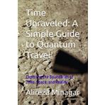 Time Unraveled: A Simple Guide to Quantum Travel: Exploring the Boundaries of Time, Space, and Reality