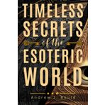 Timeless Secrets of the Esoteric World: A Guide to Masonic, Hermetic, Qabbalistic, and Rosicrucian Mysteries