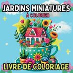 Tiny Gardens – Jardins Miniatures à Colorier : Un voyage apaisant à travers des scènes de jardin adorables: Un livre de coloriage adorable et relaxant avec de charmantes pour adultes et adolescents