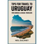 TIPS FOR TRAVEL TO URUGUAY: For Curious & Casual Travelers