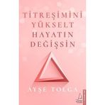 Titreşimini Yükselt Hayatın Değişsin - Ayşe Tolga