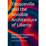 Tocqueville and the Invisible Architecture of Liberty: Republican Foundations Before Liberalism (As estruturas republicanas prévias ao liberalismo norte-americano, em Tocqueville, Band 4)