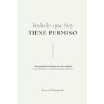 Todo lo que soy tiene permiso: Una guía para habitarte con verdad y transformar tu mundo desde adentro.