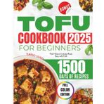 TOFU COOKBOOK FOR BEGINNERS 2025: Plant-Based Cooking Made Easy with Tofu