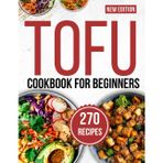 tofu cookbook for beginners: Savor 270 Mouthwatering Recipes Crafted for Easy, Flavor-Packed Home Cooking