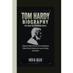 TOM HARDY BIOGRAPHY: The Road to Legendary Roles From Struggles to Stardom The Evolution of an Acting Legend.
