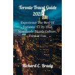 Toronto Travel Guide 2025: Experience The Best Of Toronto: A City That Seamlessly Blends Culture, Food & Fun