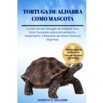 TORTUGA DE ALDABRA COMO MASCOTA: Cuidar de las Tortugas de Aldabra: Una Guía Completa sobre Alimentación, Alojamiento y Bienestar de Estas Criaturas Gigantes.