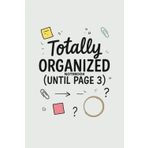 Totally Organized (Until Page 3): A Funny Notebook for Plans, Ideas, and Brilliant Disasters