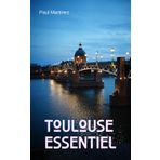 Toulouse Essentiel: City Guide découverte voyage itinéraires Ville Rose