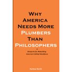 Trade Schools Over Colleges: Why America Needs More Plumbers Than Philosophers: A Blueprint for Rebuilding America’s Skilled Workforce