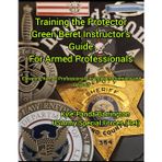 Training the Protector Green Bert Instructor's Guide for Armed Professionals: Evevating Armed Professionals to Peak Performance and Beyond