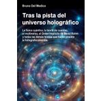 Tras la pista del universo holográfico: La física cuántica, la teoría de cuerdas, el multiverso, el Orden Implícito de David Bohm y todas las demás teorías que hacen posible la holografía cósmica.