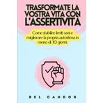 TRASFORMATE LA VOSTRA VITA CON L'ASSERTIVITÀ: Come stabilire limiti sani e migliorare la propria autostima in meno di 30 giorni.