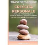 Trasformazione e Crescita Personale: Svela il tuo Io migliore con un mindset rivoluzionario: Sfida i tuoi limiti e raggiungi l'eccellenza personale.