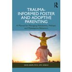 Trauma-Informed Foster and Adoptive Parenting: Methods for Managing Meltdowns, Mishaps, and Maladaptive Behaviors
