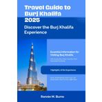 TRAVEL GUIDE TO BURJ KHALIFA 2025: Discover Dubai's Iconic Tower from Every Angle with a well detailed handbook with pictures and maps (Travel Guide to Dubai 2025)