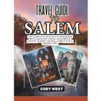 TRAVEL GUIDE TO SALEM: The Complete Witch City Handbook with Haunted Tours, Halloween Events, Budget Travel, Family Fun & Insider Tips.