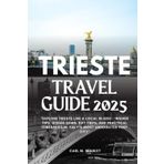 TRIESTE TRAVEL GUIDE 2025: "EXPLORE TRIESTE LIKE A LOCAL IN 2025 : INSIDER TIPS, HIDDEN GEMS, DAY TRIPS, AND PRACTICAL ITINERARIES IN ITALY’S MOST UNDERRATED PORT CITY"